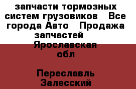 запчасти тормозных систем грузовиков - Все города Авто » Продажа запчастей   . Ярославская обл.,Переславль-Залесский г.